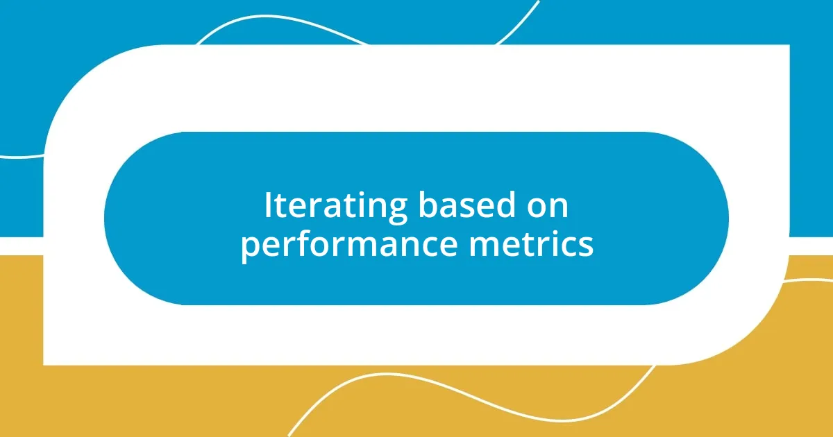 Iterating based on performance metrics