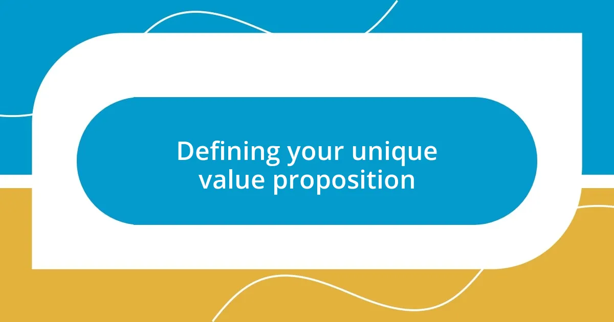 Defining your unique value proposition